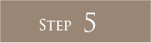 STEP 5